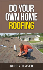 Title: Do Your Own Home Roofing (Do Your Own Series, #3), Author: Bobby Teaser