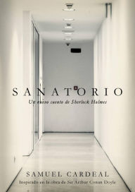 Title: Sanatorio: Un nuevo cuento de Sherlock Holmes, Author: Samuel Cardeal