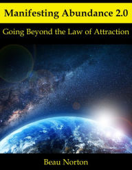Title: Manifesting Abundance 2.0: Going Beyond the Law of Attraction, Author: Beau Norton