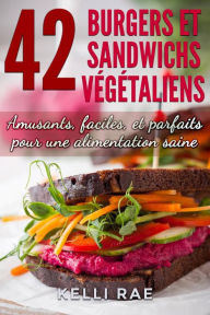 Title: 42 Burgers et Sandwichs Végétaliens: Amusants, faciles, et parfaits pour une alimentation saine, Author: Kelli Rae