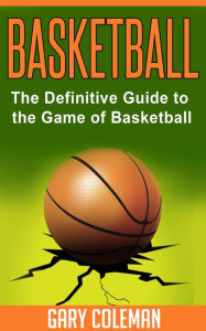 Title: Basketball - The Definitive Guide to the Game of Basketball (Your Favorite Sports, #1), Author: Gary Coleman
