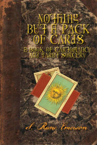 Title: Nothing But a Pack of Cards A Book of Cartomancy and Tarot Sorcery, Author: S. Rune Emerson