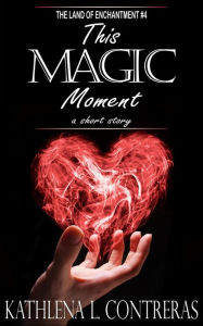 Title: This Magic Moment (The Land of Enchantment, #4), Author: Kathlena L. Contreras