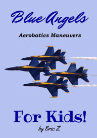 Title: The Blue Angels Aerobatic Manuevers For Kids! Quick Reference Guide (The Kidsbooks Navy Aviator Series), Author: Eric Z