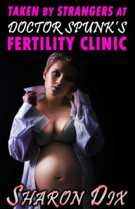 Title: Taken by Strangers at Doctor Spunk's Fertility Clinic, Author: Sharon Dix