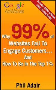 Title: Why 99% Of Websites Fail To Engage Customers... And How To Be In The Top 1%, Author: Phil Adair