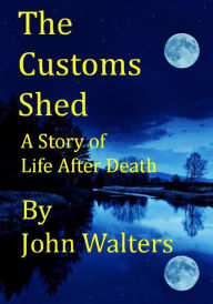Title: The Customs Shed: A Story of Life After Death, Author: John Walters