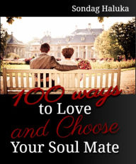Title: 100 Ways to Love and Choose your Soulmate: A not so long life Journey of learning to find your Husband or Wife, Author: Sondag Haluka