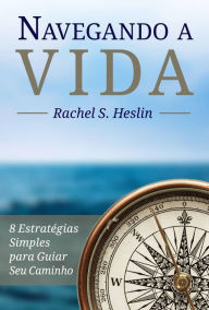 Title: Navegando a Vida: 8 Estratégias Simples para Guiar Seu Caminho, Author: Rachel S. Heslin