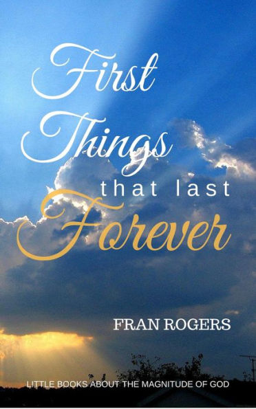 First Things That Last Forever (Little Books About the Magnitude of God)