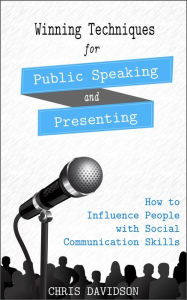 Title: Winning Techniques for Public Speaking and Presenting: How to Influence People with Social Communication Skills, Author: Chris Davidson