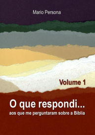 Title: O que respondi aos que me perguntaram sobre a Biblia - Vol. 1, Author: MARIO PERSONA
