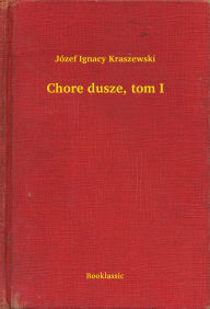 Title: Chore dusze, tom I, Author: Józef Ignacy Kraszewski