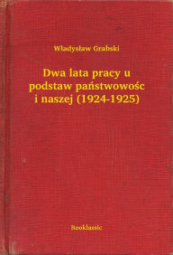 Title: Dwa lata pracy u podstaw państwowości naszej (1924-1925), Author: Wł Grabski