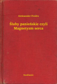Title: Śluby panieńskie czyli Magnetyzm serca, Author: Aleksander Fredro