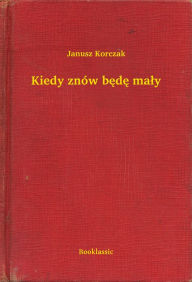 Title: Kiedy znów będę mały, Author: Janusz Korczak