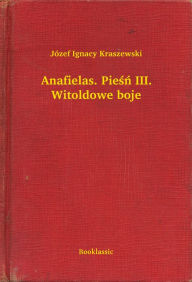 Title: Anafielas. Pieśń III. Witoldowe boje, Author: Józef Ignacy Kraszewski