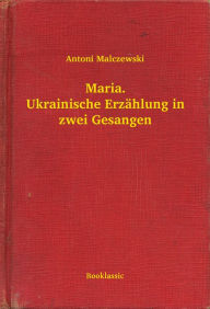 Title: Maria. Ukrainische Erzählung in zwei Gesangen, Author: Antoni Malczewski