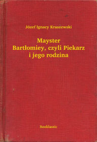 Title: Mayster Bartłomiey, czyli Piekarz i jego rodzina, Author: Józef Ignacy Kraszewski