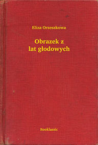 Title: Obrazek z lat głodowych, Author: Eliza Orzeszkowa