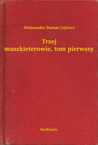 Title: Trzej muszkieterowie, tom pierwszy, Author: Aleksander Dumas