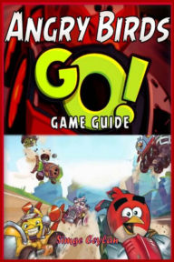 Title: Angry Birds GO! Game Guide, Author: Simge Ceylan