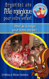 Title: Organisez une fête magique pour votre enfant: Créez de la magie pour votre enfant !, Author: Cristina Rebiere