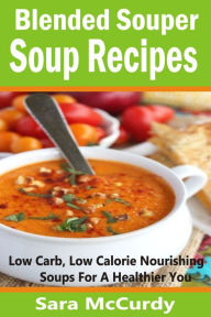 Title: Blended Souper Soup Recipes: Low Carb, Low Calorie Nourishing Soups for a Healthier You, Author: Sara McCurdy