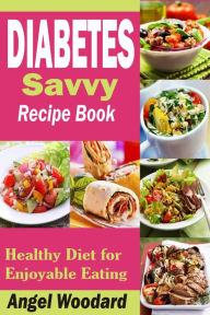 Title: Diabetes Savvy Recipe Book: Healthy Diet for Enjoyable Eating, Author: Angel Woodard