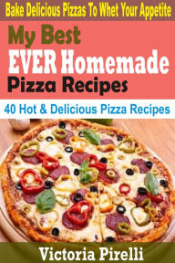 Title: My Best Ever Homemade Pizza Recipes: Bake Delicious Pizzas To Whet Your Appetite, Author: Victoria Pirelli