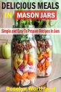 Delicious Meals In Mason Jars: Simple And Easy To Prepare Recipes In Jars