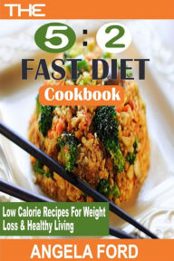Title: The 5:2 Fast Diet Cookbook: Low Calorie Recipes For Weight Loss And Healthy Living, Author: Angela Ford