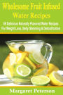 Wholesome Fruit Infused Water Recipes: 69 Delicious Naturally Flavored Water Recipes For Weight Loss, Belly Slimming & Detoxification