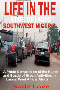 Title: Life in the State of Lagos, Southwest Nigeria: A Photo Compilation of the Hustle and Bustle of Urban Activities in Lagos, West Africa, Africa, Author: Sade Love