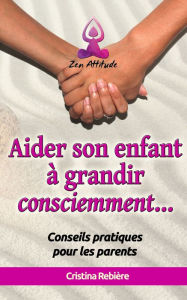 Title: Aider son enfant à grandir consciemment: Guide pratique pour les parents, Author: Author