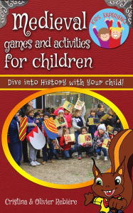 Title: Medieval games and activities for children: Dive into History with your child!, Author: Cristina Rebiere