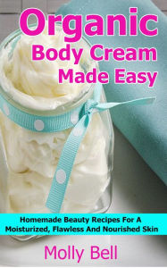 Title: Organic Body Cream Made Easy: Homemade Beauty Recipes For A Moisturized, Flawless And Nourished Skin, Author: Author