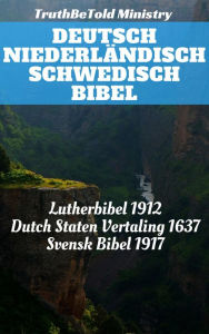 Title: Deutsch Niederländisch Schwedisch Bibel: Lutherbibel 1912 - Dutch Staten Vertaling 1637 - Svensk Bibel 1917, Author: TruthBeTold Ministry