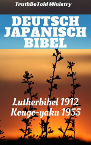 Title: Deutsch Japanisch Bibel: Lutherbibel 1912 - Kougo-yaku 1955, Author: TruthBeTold Ministry