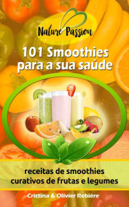 Title: 101 Smoothies para a sua saúde: receitas de smoothies curativos de frutas e legumes, Author: Cristina Rebiere