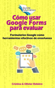 Title: Cómo usar Google Forms para evaluar: Formularios y cuestionarios de Google como herramientas efectivas de enseñanza, Author: Author