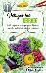Title: Potager bio urbain: Guide simple et pratique pour débutants - conseils, techniques, plantes, ressources, Author: Cristina Rebiere