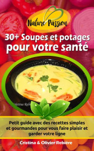 Title: 30+ Soupes et potages pour votre santé: Petit guide avec des recettes simples et gourmandes pour vous faire plaisir et garder votre ligne, Author: Cristina Rebiere