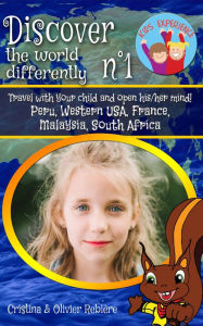 Title: Discover the world differently n°1: Travel with your child and open his/her mind! Peru, Western USA, France, Malaysia, South Africa, Author: Olivier Rebiere