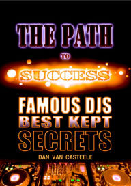 Title: The Path to Success: Famous DJs Best Kept Secrets, Author: Dan Van Casteele