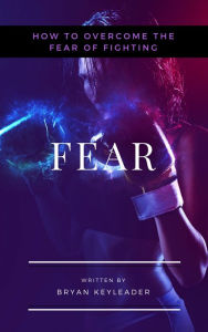 Title: Fear: How to Overcome the Fear of Fighting, Author: Bryan Keyleader