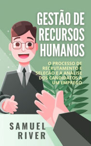 Title: Gestão de Recursos Humanos: O Processo de Recrutamento e Seleção e a Análise dos Candidatos a um Emprego, Author: Samuel River