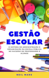 Title: Gestão Escolar: O Sistema de Administração e Organização da Escola Pública no Sucesso de Professores e Alunos, Author: Neil Mars