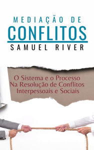 Title: Mediação de Conflitos: O Sistema e o Processo na Resolução de Conflitos Interpessoais e Sociais, Author: Samuel River