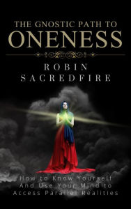 Title: The Gnostic Path to Oneness: How to Know Yourself and Use Your Mind to Access Parallel Realities, Author: Robin Sacredfire